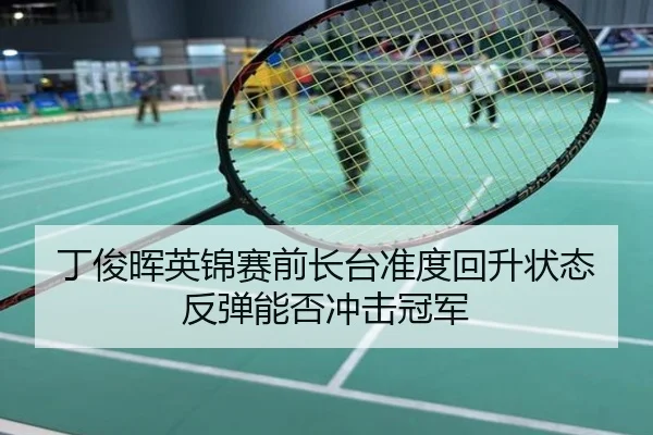 丁俊晖英锦赛前长台准度回升状态反弹能否冲击冠军