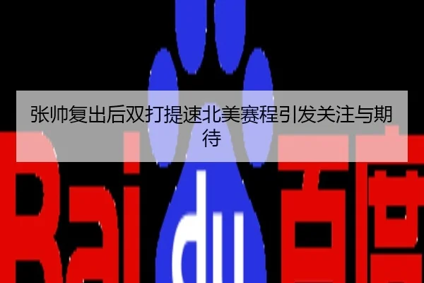 张帅复出后双打提速北美赛程引发关注与期待